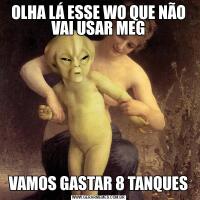OLHA LÁ ESSE WO QUE NÃO VAI USAR MEGVAMOS GASTAR 8 TANQUES