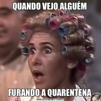 QUANDO VEJO ALGUÉMFURANDO A QUARENTENA