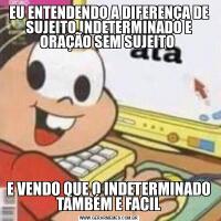 EU ENTENDENDO A DIFERENÇA DE SUJEITO INDETERMINADO E ORAÇÃO SEM SUJEITO E VENDO QUE O INDETERMINADO TAMBÉM E FACIL