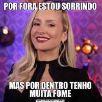 POR FORA ESTOU SORRINDOMAS POR DENTRO TENHO MUITA FOME