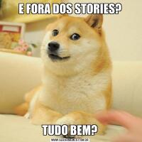 E FORA DOS STORIES?TUDO BEM?