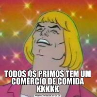 TODOS OS PRIMOS TEM UM COMÉRCIO DE COMIDA KKKKK
