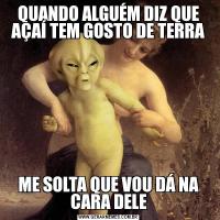 QUANDO ALGUÉM DIZ QUE AÇAÍ TEM GOSTO DE TERRAME SOLTA QUE VOU DÁ NA CARA DELE