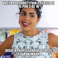 VOCÊ PODE SUBSTITUIR 2 SÉRIES DE 15 POR 3 DE 10DISSE A PROFESSORA DE PILATES TODA ANIMADA