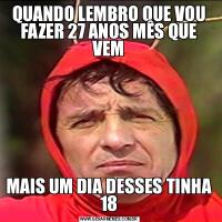 QUANDO LEMBRO QUE VOU FAZER 27 ANOS MÊS QUE VEMMAIS UM DIA DESSES TINHA 18