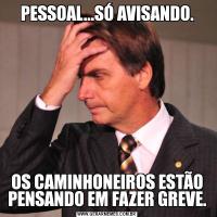 PESSOAL...SÓ AVISANDO.OS CAMINHONEIROS ESTÃO PENSANDO EM FAZER GREVE.