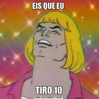EIS QUE EU TIRO 10