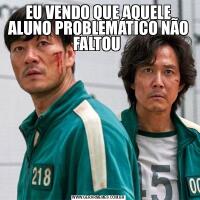 EU VENDO QUE AQUELE ALUNO PROBLEMÁTICO NÃO FALTOU 