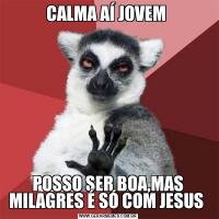 CALMA AÍ JOVEM POSSO SER BOA,MAS MILAGRES É SÓ COM JESUS 