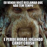 EU VENDO VOCÊ RECLAMAR QUE NÃO TEM TEMPOE PERDE HORAS JOGANDO CANDY CRUSH