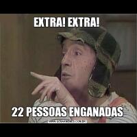 EXTRA! EXTRA! 22 PESSOAS ENGANADAS