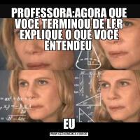 PROFESSORA:AGORA QUE VOCÊ TERMINOU DE LER EXPLIQUE O QUE VOCÊ ENTENDEU EU
