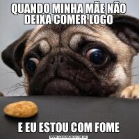 QUANDO MINHA MÃE NÃO DEIXA COMER LOGOE EU ESTOU COM FOME