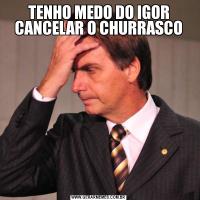 TENHO MEDO DO IGOR CANCELAR O CHURRASCO