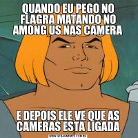 QUANDO EU PEGO NO FLAGRA MATANDO NO AMONG US NAS CAMERAE DEPOIS ELE VE QUE AS CAMERAS ESTA LIGADA