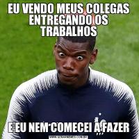 EU VENDO MEUS COLEGAS ENTREGANDO OS TRABALHOSE EU NEM COMECEI A FAZER