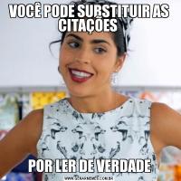 VOCÊ PODE SUBSTITUIR AS CITAÇÕES POR LER DE VERDADE