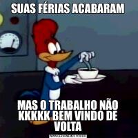 SUAS FÉRIAS ACABARAMMAS O TRABALHO NÃO KKKKK BEM VINDO DE VOLTA