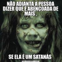 NÃO ADIANTA A PESSOA DIZER QUE É ABENÇOADA DE MAIS ,SE ELA É UM SATANÁS 