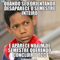 QUANDO SEU ORIENTANDO DESAPARECE O SEMESTRE INTEIROE APARECE NO FIM DE SEMESTRE QUERENDO CONCLUIR O TCC