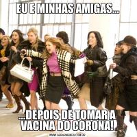 EU E MINHAS AMIGAS......DEPOIS DE TOMAR A VACINA DO CORONA!