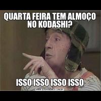 QUARTA FEIRA TEM ALMOÇO NO KODASHI?ISSO ISSO ISSO ISSO