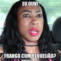 EU OUVIFRANGO COM REQUEIJÃO?