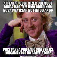 AH, ENTÃO QUER DIZER QUE VOCÊ AINDA NÃO TEM UMA BRUSINHA NOVA PRA USAR NO FIM DO ANO?POIS PASSA PRO LADO PRA VER OS LANÇAMENTOS DA GOLPE STORE.