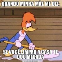 QUANDO MINHA MÃE ME DIZ:SE VOCÊ LIMPAR A CASA TE DOU MESADA