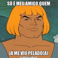 SÓ É MEU AMIGO QUEMJÁ ME VIU PELADO(A)