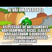 AI VAI UMA VERDADEAS PESSOAS DE ANTIGAMENTE NÃO ERAM MAIS RICAS, ELAS SÓ NÃO GASTAVAM O DINHEIRO DELAS COM VAIDADE E JOGOS DE VIDEOGAME