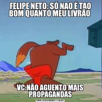 FELIPE NETO: SÓ NAO É TAO BOM QUANTO MEU LIVRÃO VC:NÃO AGUENTO MAIS PROPAGANDAS