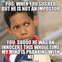 POG: WHEN YOU SUS RED BUT HE IS NOT AN IMPOSTORYOU: SOOOO HE WAS AN INNOCENT THIS WHOLE TIME MY MIND IS PRANKING WITH ME