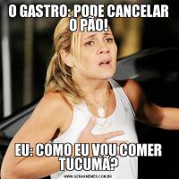 O GASTRO: PODE CANCELAR O PÃO!EU: COMO EU VOU COMER TUCUMÃ?