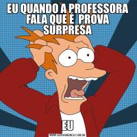 EU QUANDO A PROFESSORA FALA QUE É  PROVA SURPRESAEU