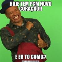 HOJE TEM PGM NOVO CORAÇÃO!!E EU TO COMO?