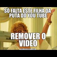 SÓ FALTA ESTE FILHA DA  PUTA DO YOU TUBEREMOVER O VIDEO