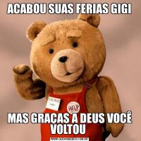 ACABOU SUAS FERIAS GIGIMAS GRAÇAS A DEUS VOCÊ VOLTOU 