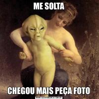 ME SOLTACHEGOU MAIS PEÇA FOTO
