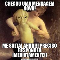 CHEGOU UMA MENSAGEM NOVA!ME SOLTA! AHHH!!! PRECISO RESPONDER IMEDIATAMENTE!!