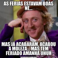 AS FÉRIAS ESTAVAM BOAS NÉ...MAS JÁ ACABARAM, ACABOU A MOLEZA... MAS TEM FERIADO AMANHÃ UHUH