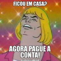 FICOU EM CASA?AGORA PAGUE A CONTA!