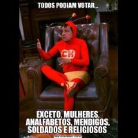 TODOS PODIAM VOTAR...EXCETO, MULHERES, ANALFABETOS, MENDIGOS, SOLDADOS E RELIGIOSOS 