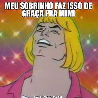 MEU SOBRINHO FAZ ISSO DE GRAÇA PRA MIM!