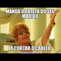MANDA O PATETA DO SEU MARIDOIR CORTAR O CABELO 