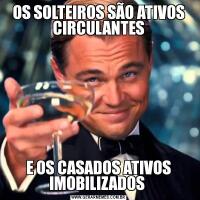OS SOLTEIROS SÃO ATIVOS CIRCULANTESE OS CASADOS ATIVOS IMOBILIZADOS 