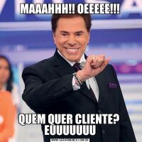MAAAHHH!! OEEEEE!!!QUEM QUER CLIENTE? 
EUUUUUUU