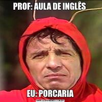 PROF: AULA DE INGLÊS EU: PORCARIA
