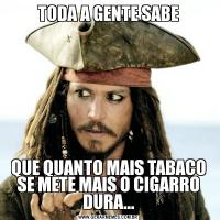 TODA A GENTE SABEQUE QUANTO MAIS TABACO SE METE MAIS O CIGARRO DURA...