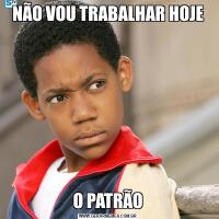 NÃO VOU TRABALHAR HOJEO PATRÃO